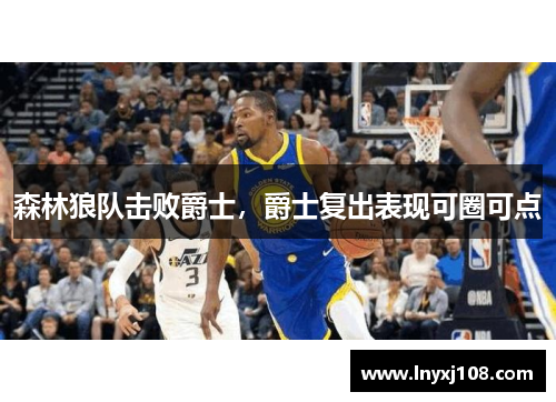 森林狼队击败爵士，爵士复出表现可圈可点