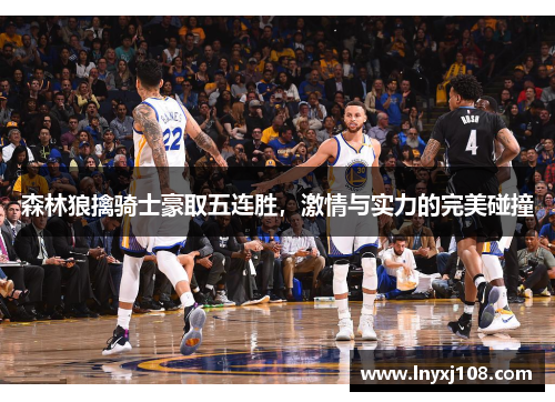 森林狼擒骑士豪取五连胜，激情与实力的完美碰撞