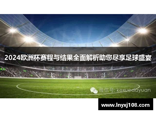 2024欧洲杯赛程与结果全面解析助您尽享足球盛宴