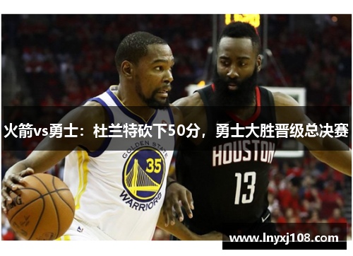 火箭vs勇士：杜兰特砍下50分，勇士大胜晋级总决赛