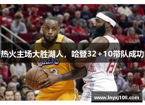 热火主场大胜湖人，哈登32+10带队成功
