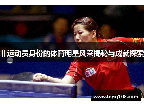 非运动员身份的体育明星风采揭秘与成就探索