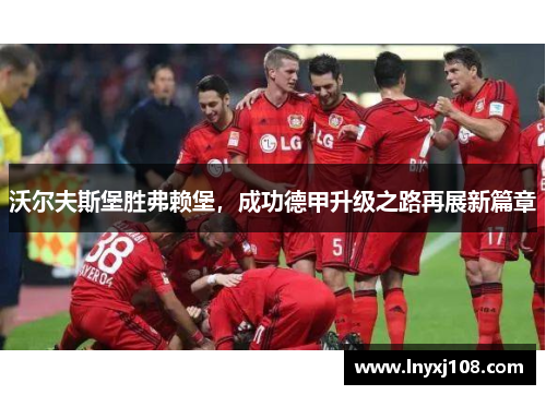 沃尔夫斯堡胜弗赖堡，成功德甲升级之路再展新篇章