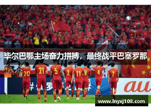 毕尔巴鄂主场奋力拼搏，最终战平巴塞罗那