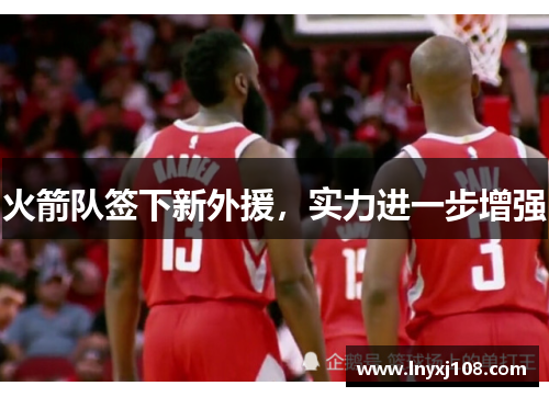 火箭队签下新外援，实力进一步增强