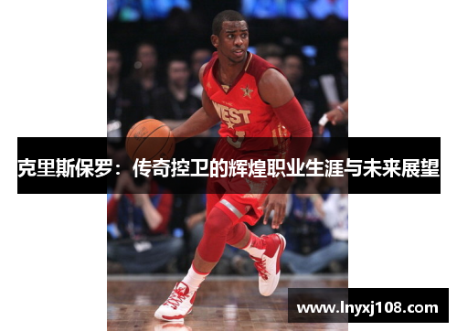 克里斯保罗：传奇控卫的辉煌职业生涯与未来展望