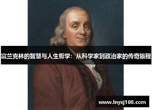 富兰克林的智慧与人生哲学：从科学家到政治家的传奇旅程