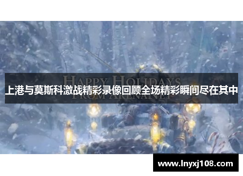 上港与莫斯科激战精彩录像回顾全场精彩瞬间尽在其中