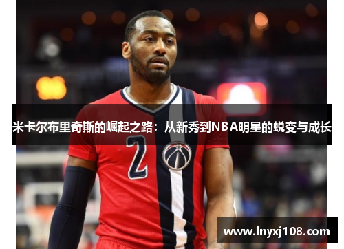 米卡尔布里奇斯的崛起之路：从新秀到NBA明星的蜕变与成长