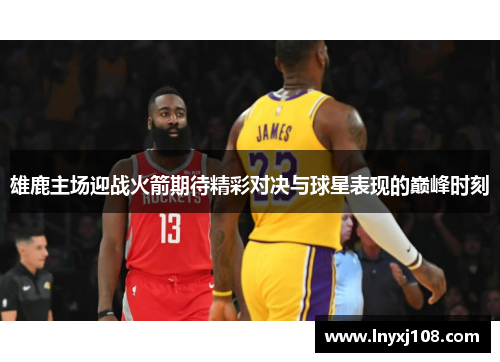 雄鹿主场迎战火箭期待精彩对决与球星表现的巅峰时刻