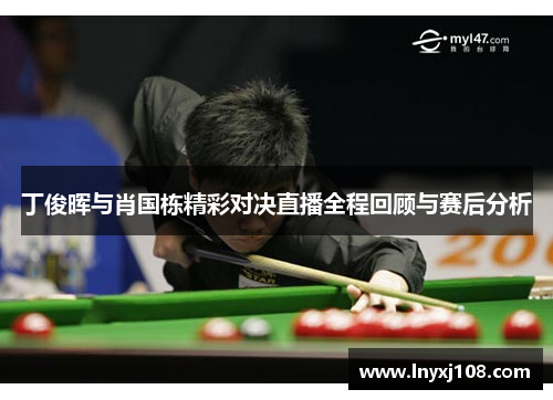 丁俊晖与肖国栋精彩对决直播全程回顾与赛后分析