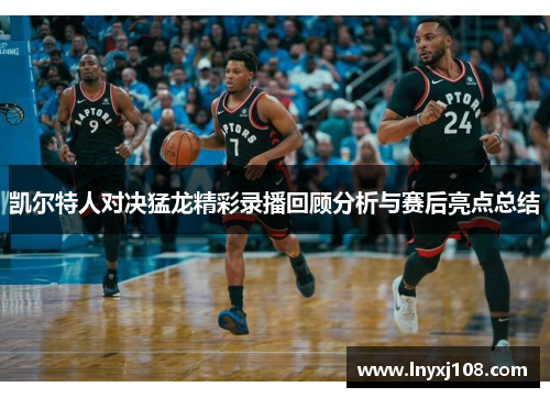 凯尔特人对决猛龙精彩录播回顾分析与赛后亮点总结