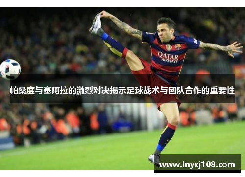 帕桑度与塞阿拉的激烈对决揭示足球战术与团队合作的重要性