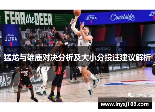 猛龙与雄鹿对决分析及大小分投注建议解析