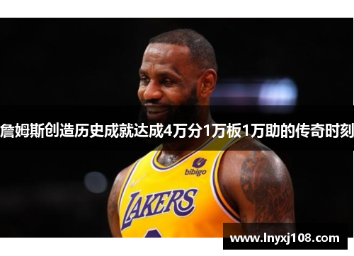 詹姆斯创造历史成就达成4万分1万板1万助的传奇时刻