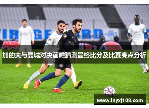 加的夫与曼城对决前瞻猜测最终比分及比赛亮点分析