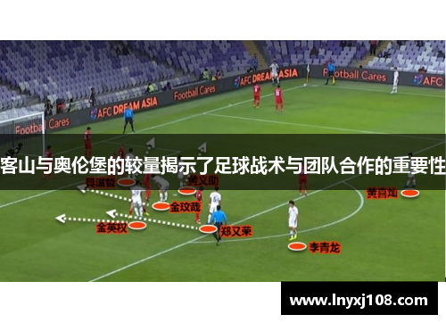 客山与奥伦堡的较量揭示了足球战术与团队合作的重要性